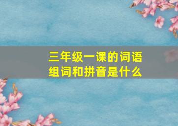 三年级一课的词语组词和拼音是什么