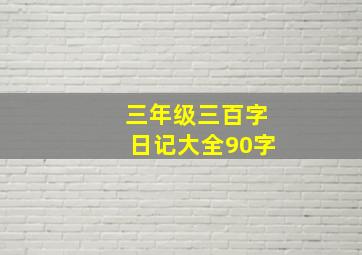 三年级三百字日记大全90字