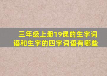 三年级上册19课的生字词语和生字的四字词语有哪些