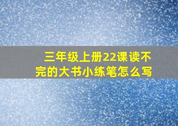 三年级上册22课读不完的大书小练笔怎么写