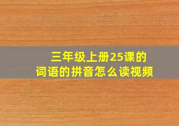 三年级上册25课的词语的拼音怎么读视频