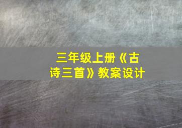 三年级上册《古诗三首》教案设计