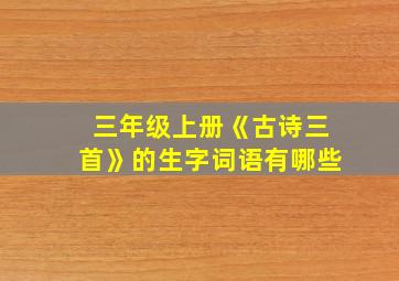 三年级上册《古诗三首》的生字词语有哪些