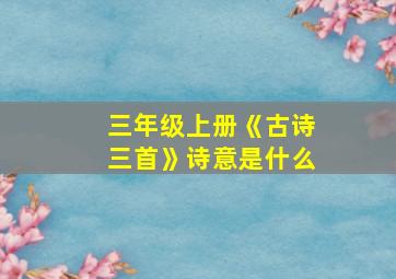 三年级上册《古诗三首》诗意是什么