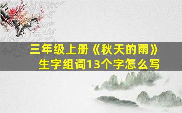 三年级上册《秋天的雨》生字组词13个字怎么写