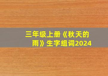 三年级上册《秋天的雨》生字组词2024