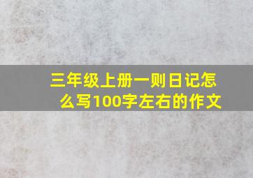 三年级上册一则日记怎么写100字左右的作文