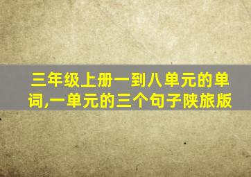 三年级上册一到八单元的单词,一单元的三个句子陕旅版