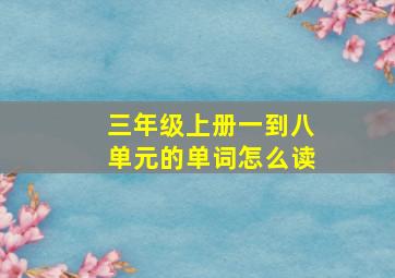 三年级上册一到八单元的单词怎么读