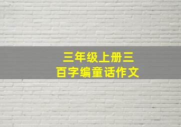 三年级上册三百字编童话作文