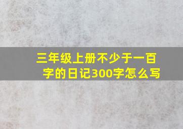 三年级上册不少于一百字的日记300字怎么写