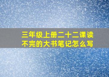 三年级上册二十二课读不完的大书笔记怎么写