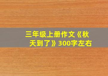 三年级上册作文《秋天到了》300字左右