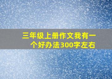 三年级上册作文我有一个好办法300字左右