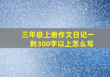 三年级上册作文日记一则300字以上怎么写