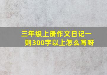 三年级上册作文日记一则300字以上怎么写呀