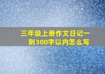 三年级上册作文日记一则300字以内怎么写