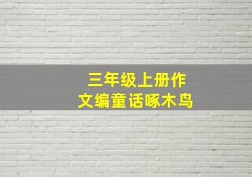 三年级上册作文编童话啄木鸟