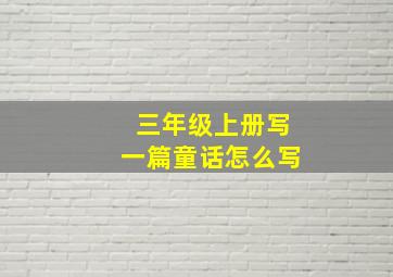 三年级上册写一篇童话怎么写