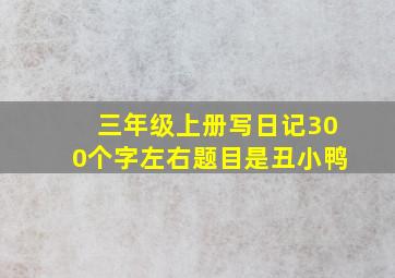 三年级上册写日记300个字左右题目是丑小鸭