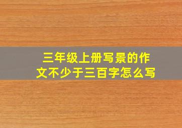 三年级上册写景的作文不少于三百字怎么写