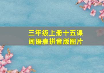 三年级上册十五课词语表拼音版图片