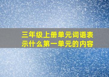 三年级上册单元词语表示什么第一单元的内容