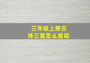 三年级上册古诗三首怎么组词