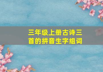 三年级上册古诗三首的拼音生字组词