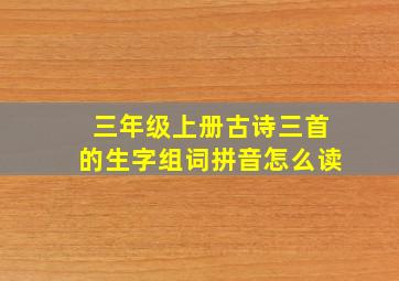 三年级上册古诗三首的生字组词拼音怎么读