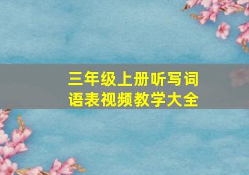 三年级上册听写词语表视频教学大全