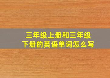 三年级上册和三年级下册的英语单词怎么写