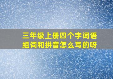 三年级上册四个字词语组词和拼音怎么写的呀