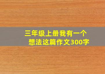 三年级上册我有一个想法这篇作文300字