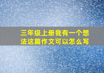 三年级上册我有一个想法这篇作文可以怎么写