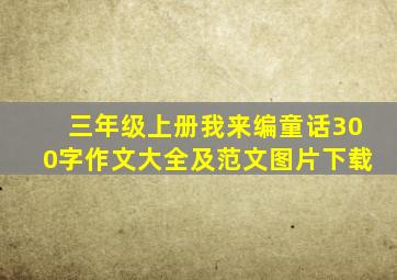 三年级上册我来编童话300字作文大全及范文图片下载