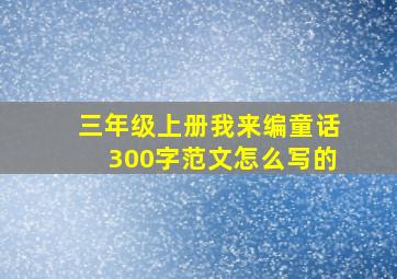 三年级上册我来编童话300字范文怎么写的