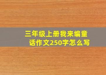 三年级上册我来编童话作文250字怎么写