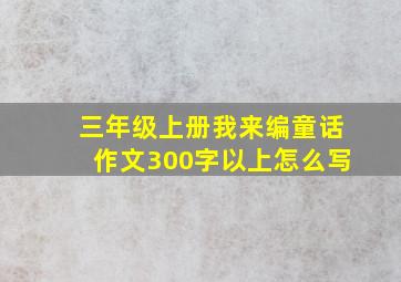 三年级上册我来编童话作文300字以上怎么写