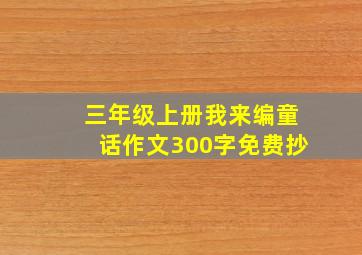 三年级上册我来编童话作文300字免费抄