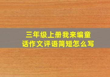 三年级上册我来编童话作文评语简短怎么写