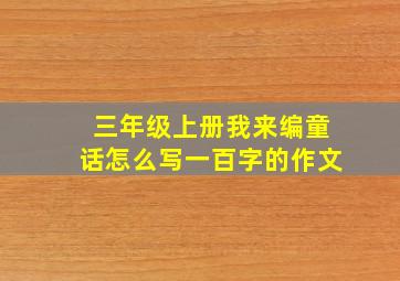 三年级上册我来编童话怎么写一百字的作文