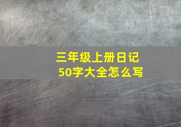 三年级上册日记50字大全怎么写