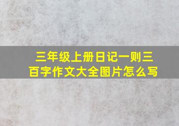 三年级上册日记一则三百字作文大全图片怎么写