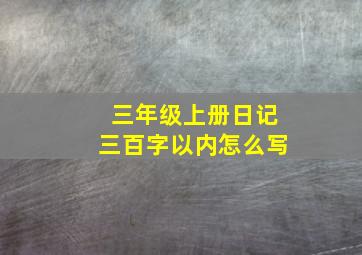 三年级上册日记三百字以内怎么写