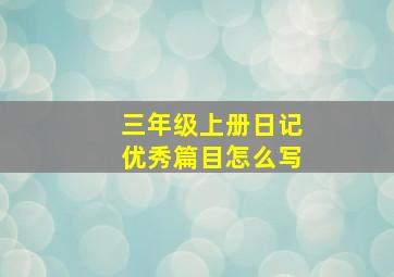 三年级上册日记优秀篇目怎么写