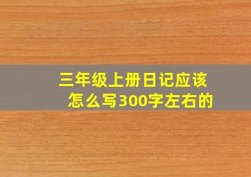 三年级上册日记应该怎么写300字左右的