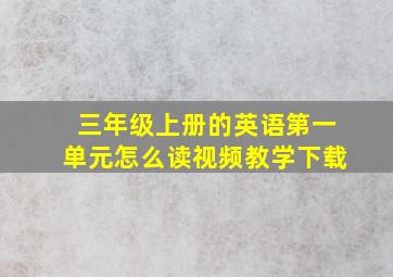 三年级上册的英语第一单元怎么读视频教学下载