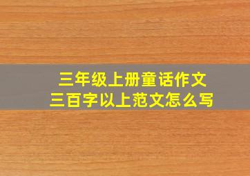 三年级上册童话作文三百字以上范文怎么写