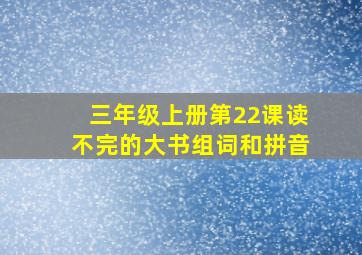 三年级上册第22课读不完的大书组词和拼音